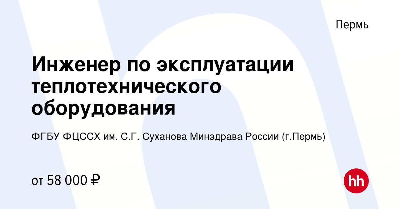 Вакансия Инженер по эксплуатации теплотехнического оборудования в Перми,  работа в компании ФГБУ ФЦССХ им. С.Г. Суханова Минздрава России (г.Пермь)