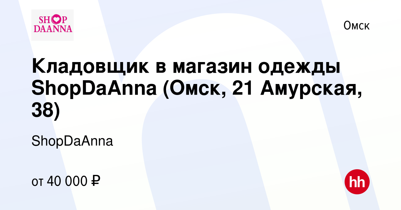 Вакансия Кладовщик в магазин одежды ShopDaAnna (Омск, 21 Амурская, 38) в  Омске, работа в компании ShopDaAnna (вакансия в архиве c 27 июня 2023)