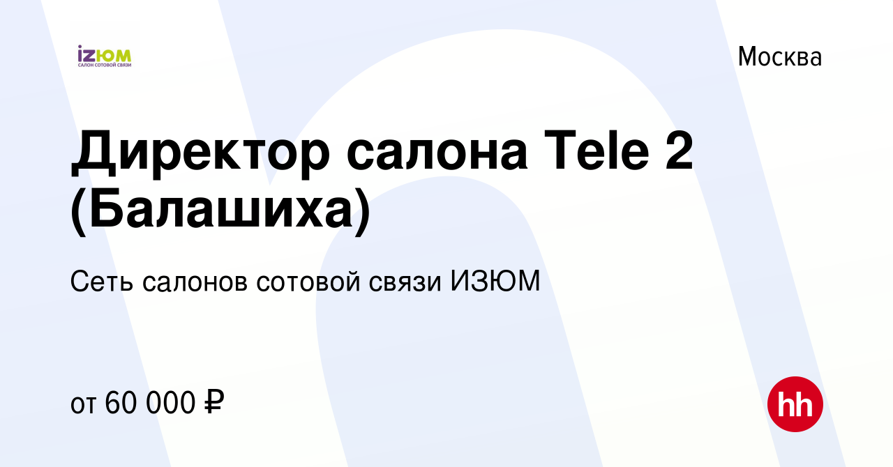 Вакансия Директор салона Tele 2 (Балашиха) в Москве, работа в компании Сеть  салонов сотовой связи ИЗЮМ (вакансия в архиве c 30 июня 2023)