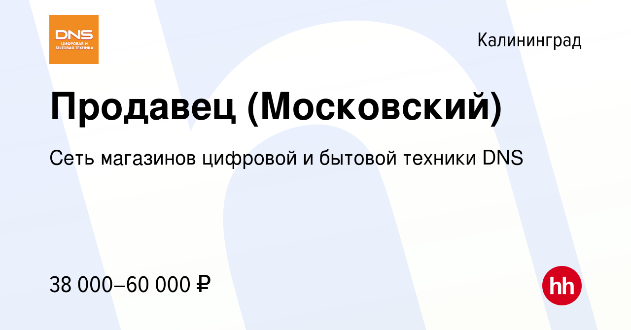 Вакансия Продавец (Московский) в Калининграде, работа в компании Сеть  магазинов цифровой и бытовой техники DNS (вакансия в архиве c 31 июля 2023)