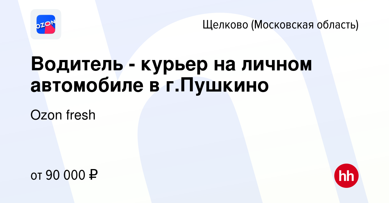 Вакансия Водитель - курьер на личном автомобиле в г.Пушкино в Щелково,  работа в компании Ozon fresh (вакансия в архиве c 30 июня 2023)