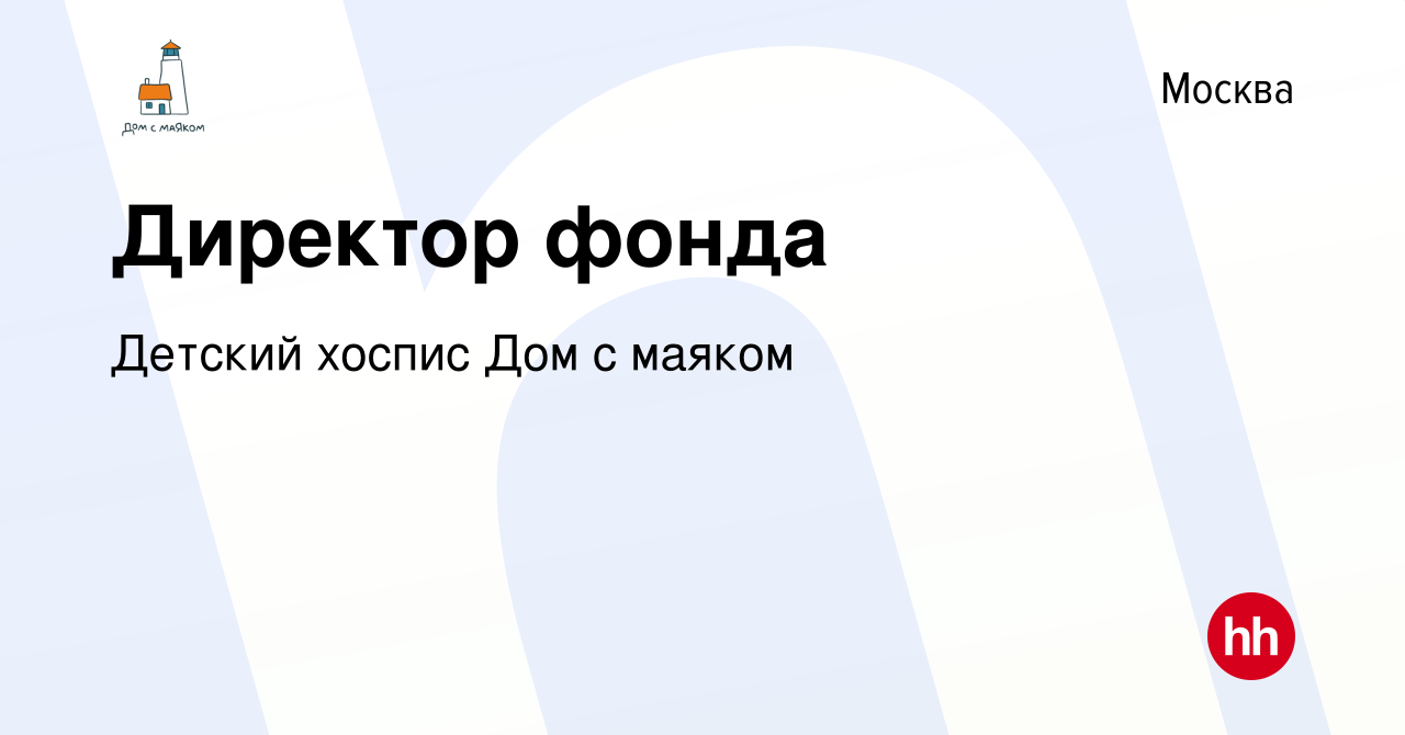 Вакансия Директор фонда в Москве, работа в компании Детский хоспис Дом с  маяком (вакансия в архиве c 30 июня 2023)