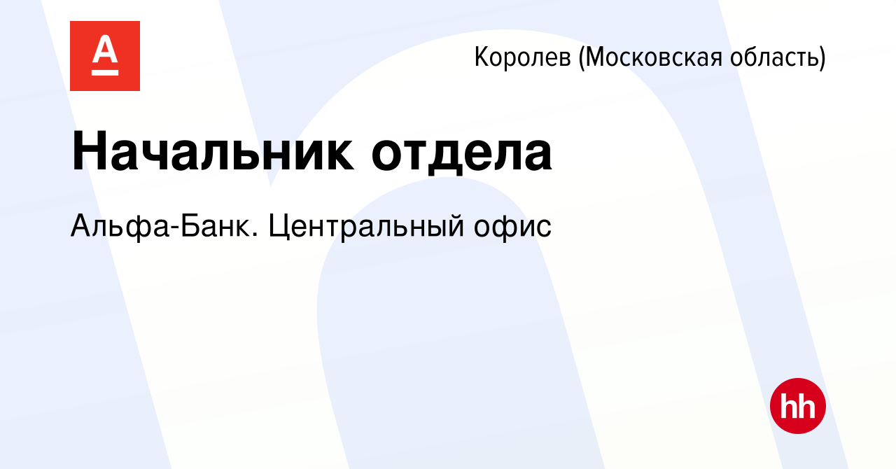 Вакансия Начальник отдела в Королеве, работа в компании Альфа-Банк.  Центральный офис (вакансия в архиве c 14 июня 2023)