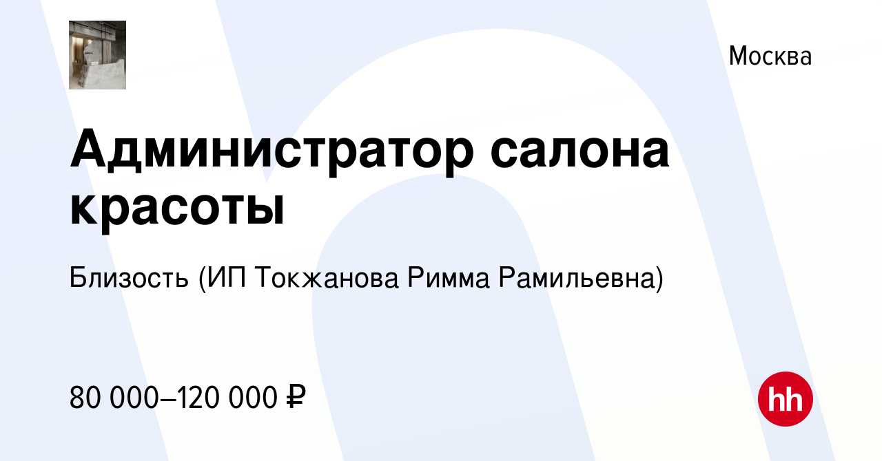 Вакансия Администратор салона красоты в Москве, работа в компании Близость  (ИП Токжанова Римма Рамильевна) (вакансия в архиве c 30 июня 2023)