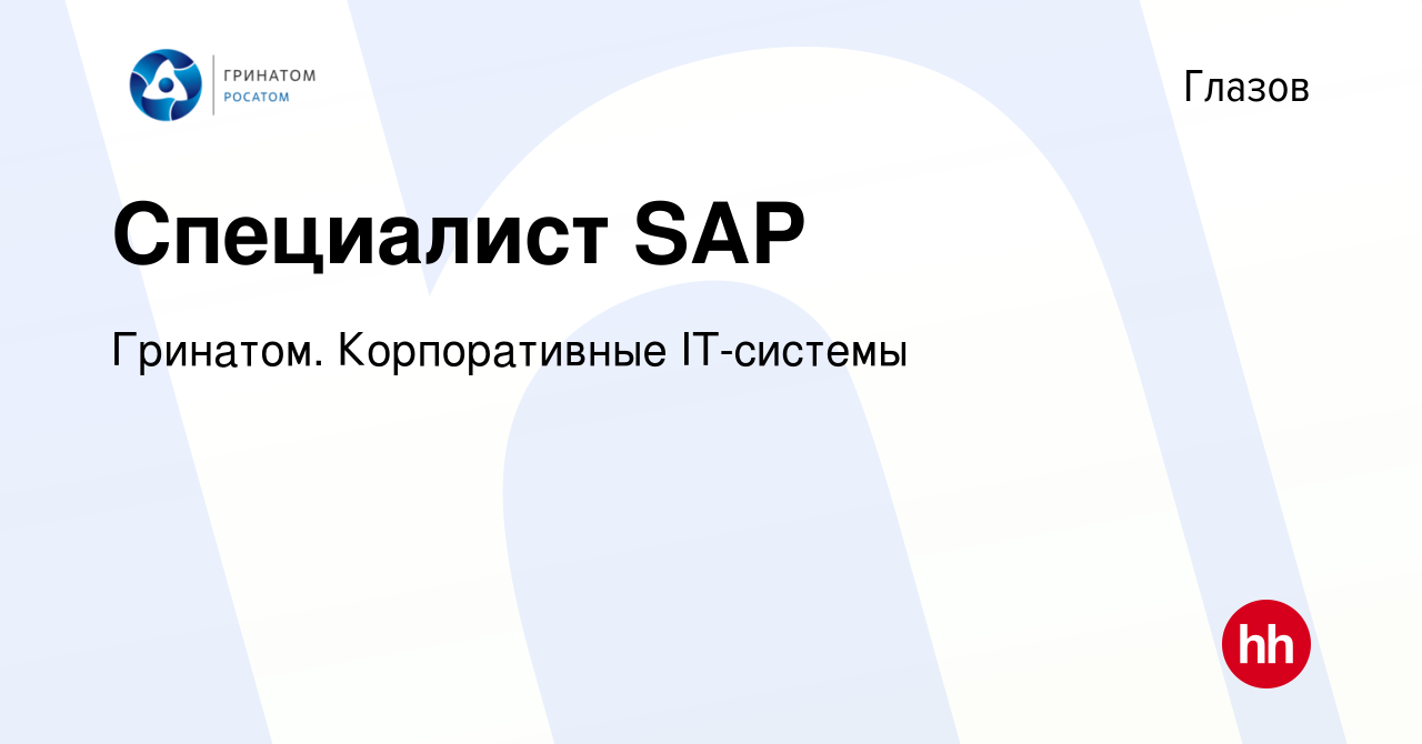 Вакансия Специалист SAP в Глазове, работа в компании Гринатом.  Корпоративные IT-системы (вакансия в архиве c 26 июля 2023)