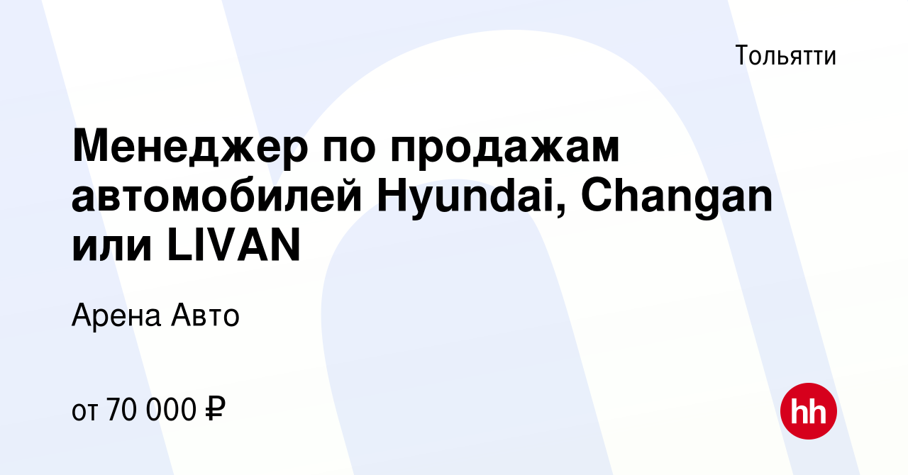 Вакансия Менеджер по продажам автомобилей Hyundai, Changan или LIVAN в  Тольятти, работа в компании Арена Авто (вакансия в архиве c 30 июня 2023)