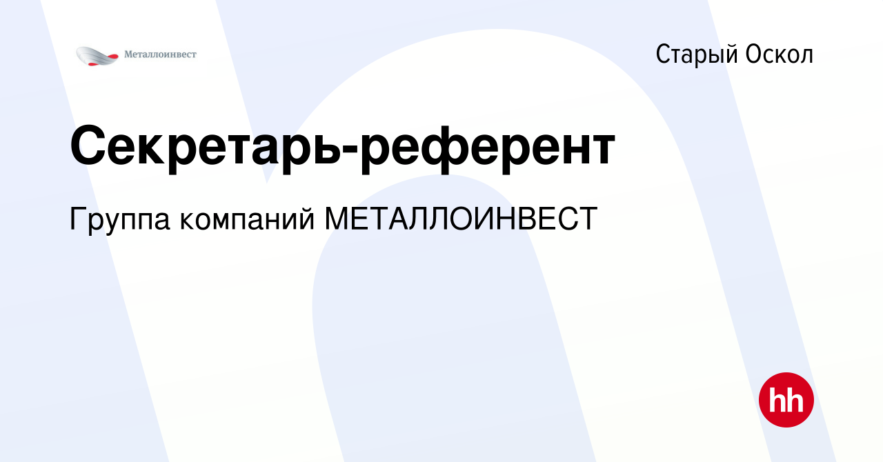 Вакансия Секретарь-референт в Старом Осколе, работа в компании Группа  компаний МЕТАЛЛОИНВЕСТ (вакансия в архиве c 30 июня 2023)