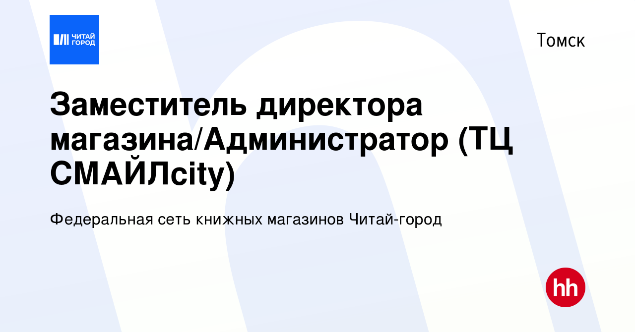 Вакансия Заместитель директора магазина/Администратор (ТЦ СМАЙЛcity) в  Томске, работа в компании Федеральная сеть книжных магазинов Читай-город  (вакансия в архиве c 11 июля 2023)