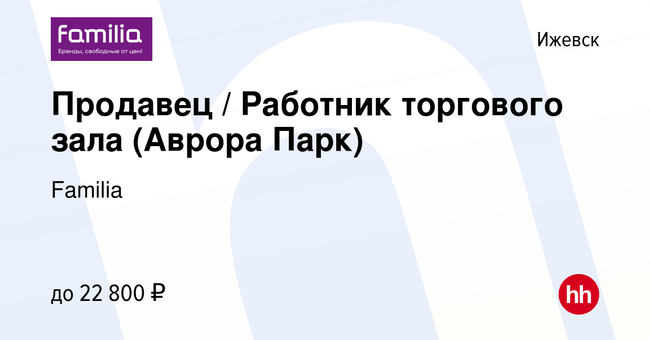 Вакансия Продавец / Работник торгового зала (Аврора Парк) в Ижевске, работа  в компании Familia (вакансия в архиве c 29 июля 2023)