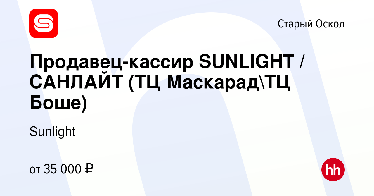 Вакансия Продавец-кассир SUNLIGHT / САНЛАЙТ (ТЦ МаскарадТЦ Боше) в Старом  Осколе, работа в компании Sunlight (вакансия в архиве c 28 июня 2023)