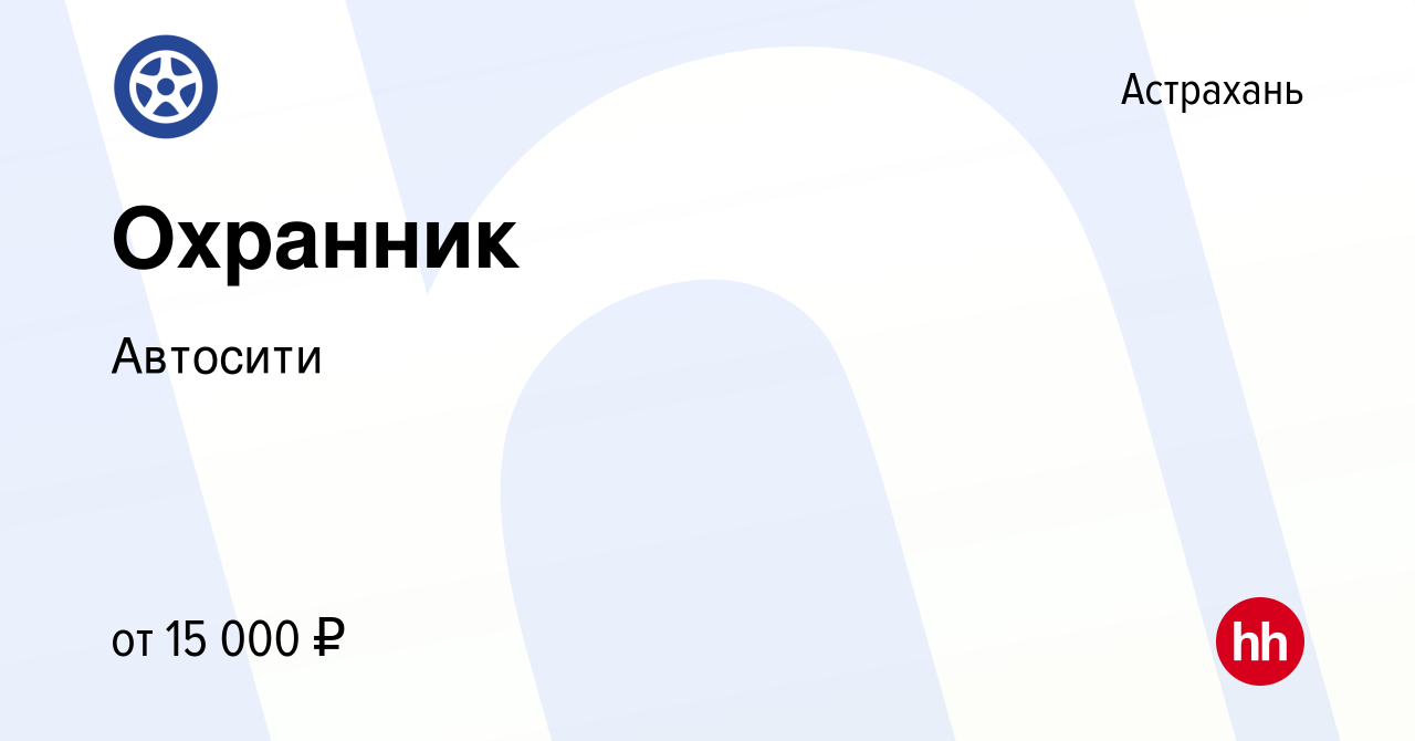 Вакансия Охранник в Астрахани, работа в компании Автосити (вакансия в  архиве c 30 июня 2023)