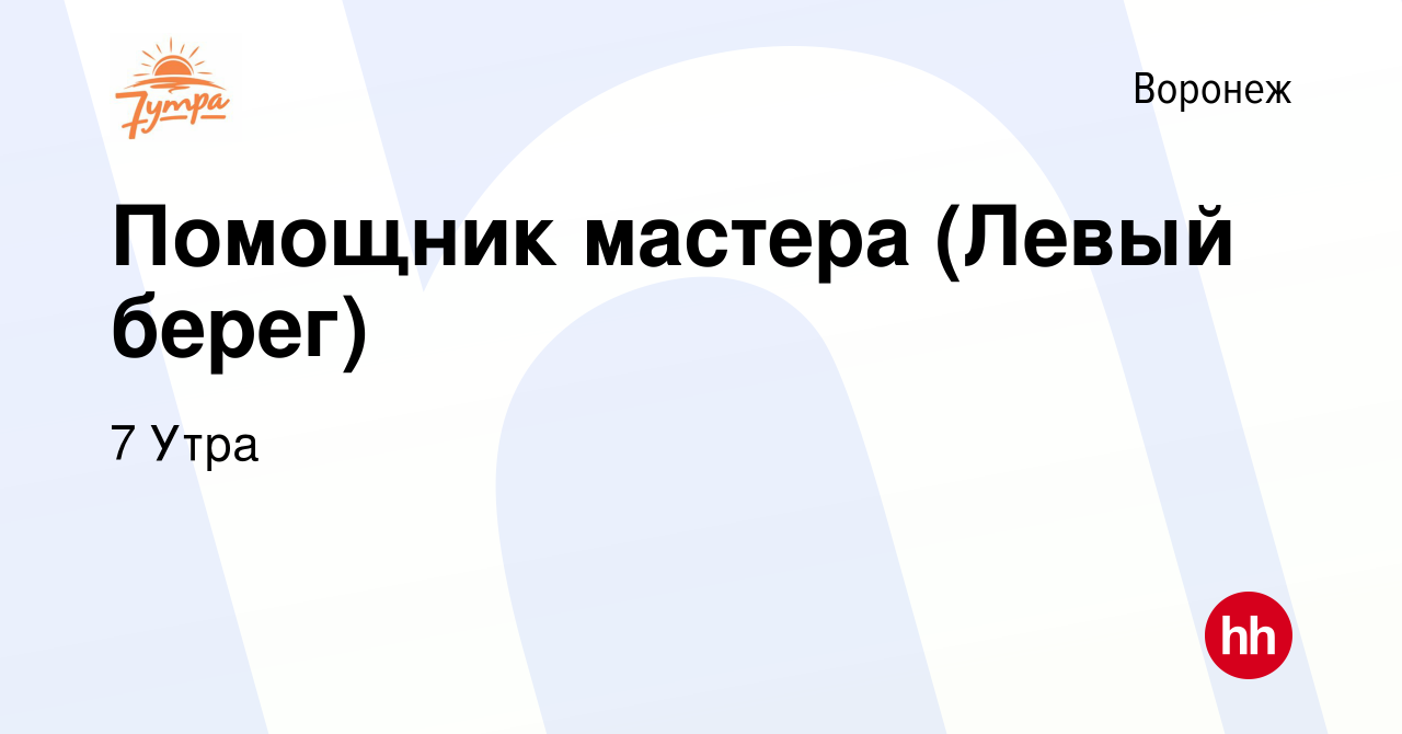 Вакансия Помощник мастера (Левый берег) в Воронеже, работа в компании 7  Утра (вакансия в архиве c 3 августа 2023)