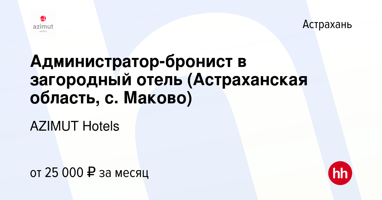 Вакансия Администратор-бронист в загородный отель (Астраханская область, с.  Маково) в Астрахани, работа в компании AZIMUT Hotels (вакансия в архиве c  30 июня 2023)