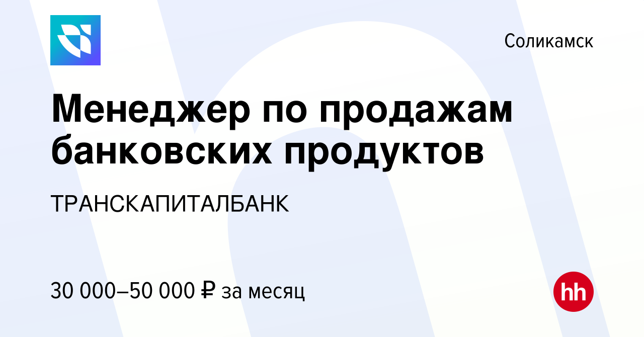 Вакансия Менеджер по продажам банковских продуктов в Соликамске, работа в  компании ТРАНСКАПИТАЛБАНК (вакансия в архиве c 16 июня 2023)