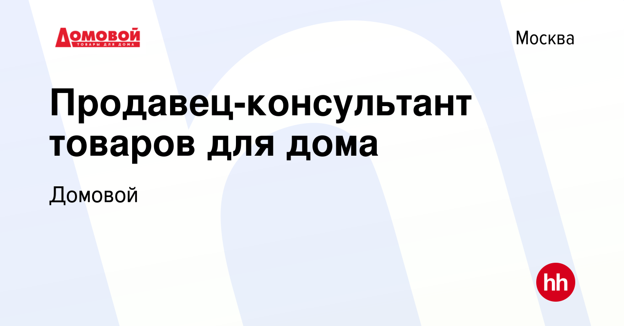 Вакансия Продавец-консультант товаров для дома в Москве, работа в компании  Домовой (вакансия в архиве c 31 октября 2023)