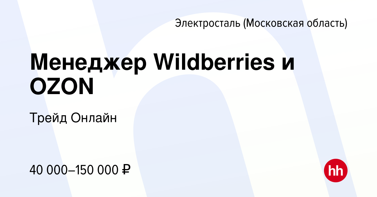 Вакансия Менеджер Wildberries и OZON в Электростали, работа в компании  Трейд Онлайн (вакансия в архиве c 30 июня 2023)