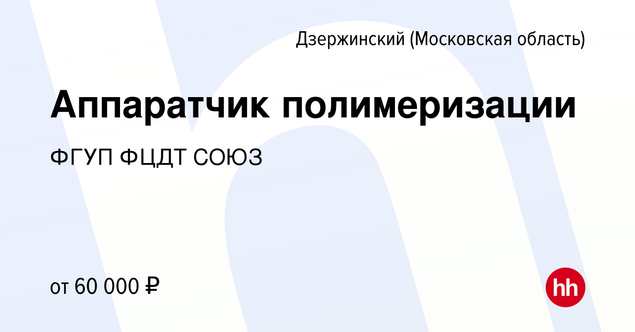 Вакансия Аппаратчик полимеризации в Дзержинском, работа в компании ФГУП  ФЦДТ СОЮЗ