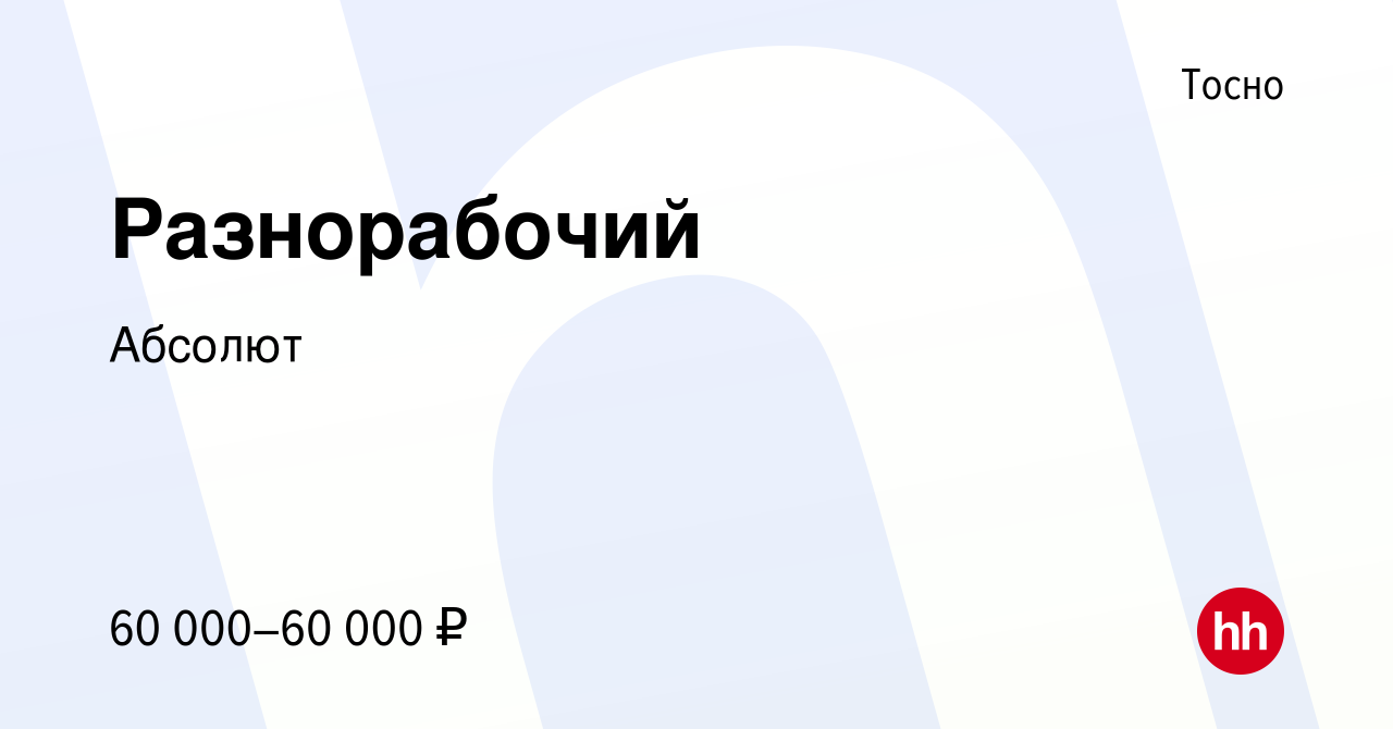 Вакансия Разнорабочий в Тосно, работа в компании Абсолют (вакансия в архиве  c 31 июля 2023)