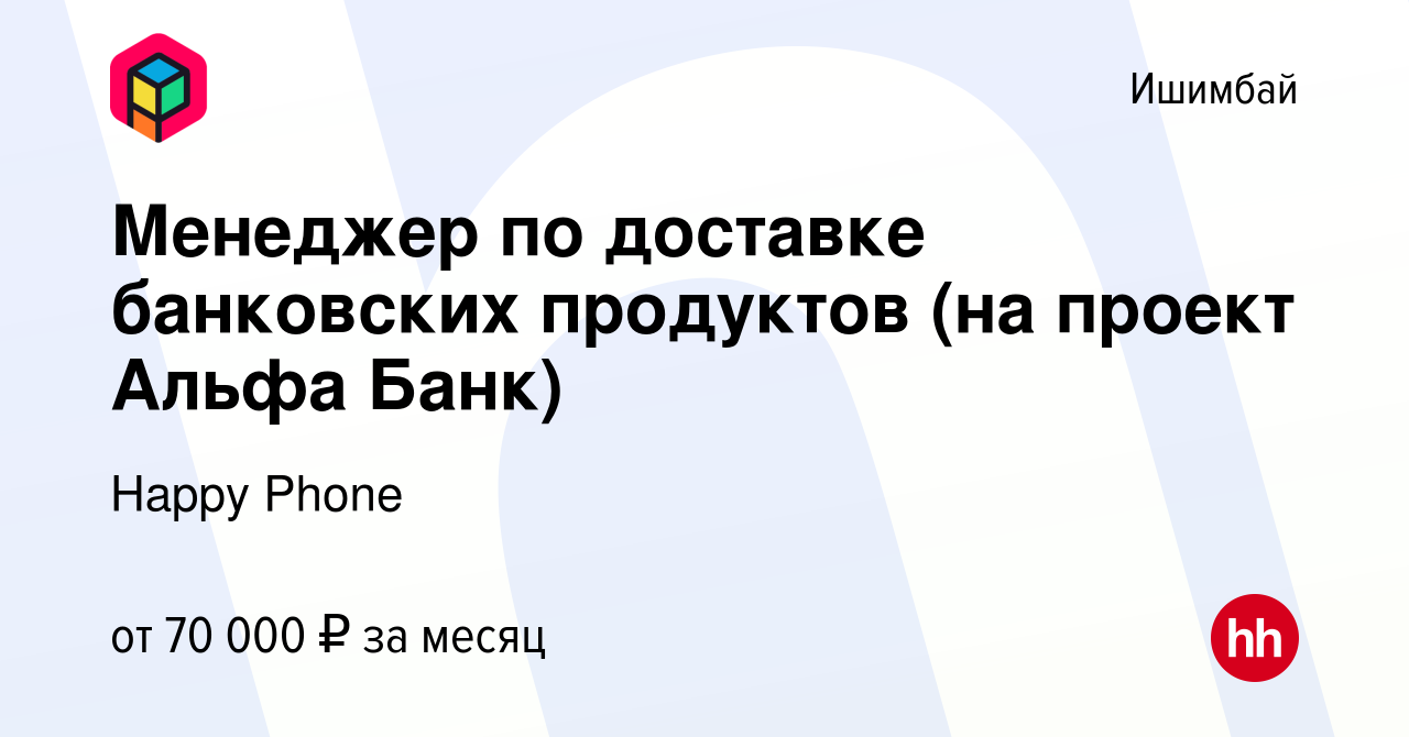 Вакансия Менеджер по доставке банковских продуктов (на проект Альфа Банк) в  Ишимбае, работа в компании Happy Group (вакансия в архиве c 10 августа 2023)