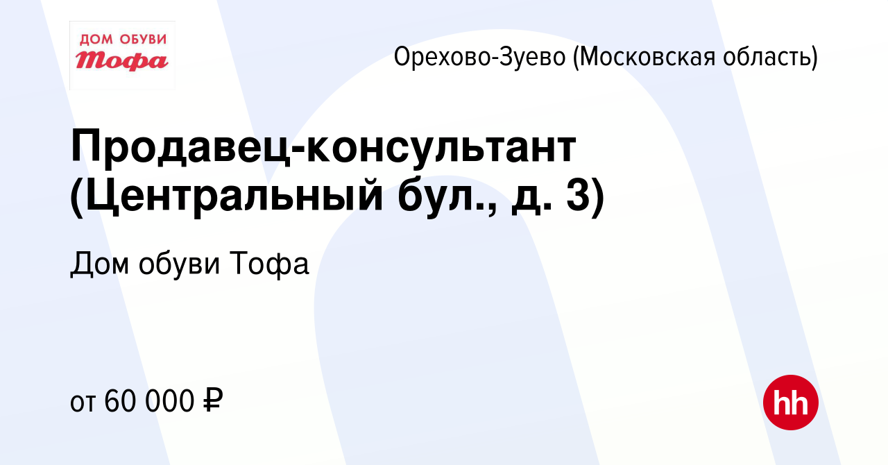 Вакансия Продавец-консультант (Центральный бул., д. 3) в Орехово-Зуево,  работа в компании Дом обуви Тофа (вакансия в архиве c 18 сентября 2023)