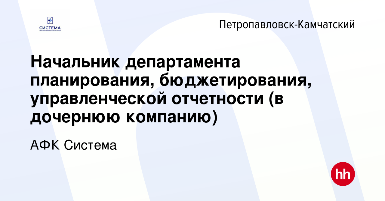 Вакансия Начальник департамента планирования, бюджетирования,  управленческой отчетности (в дочернюю компанию) в  Петропавловске-Камчатском, работа в компании АФК Система (вакансия в архиве  c 23 июня 2023)