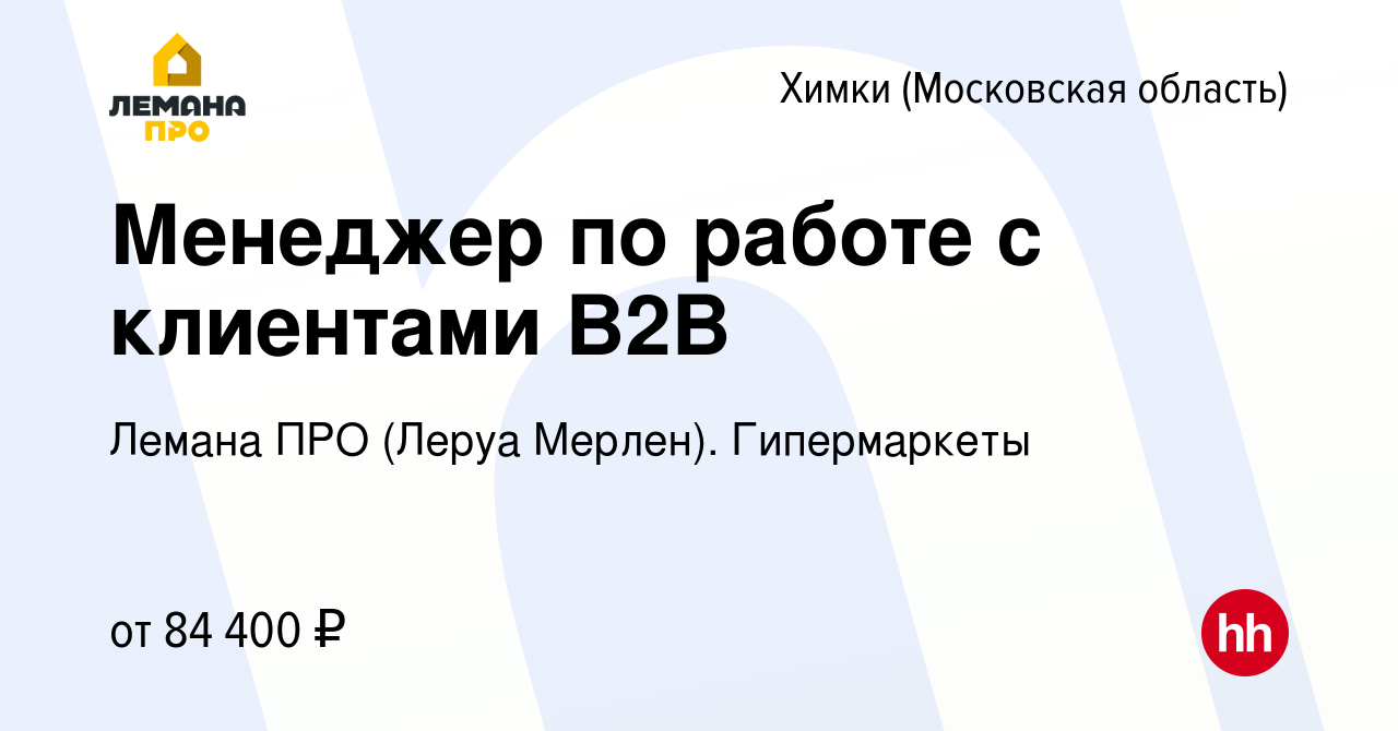 Вакансия Менеджер по работе с клиентами В2В в Химках, работа в компании  Леруа Мерлен. Гипермаркеты (вакансия в архиве c 3 сентября 2023)