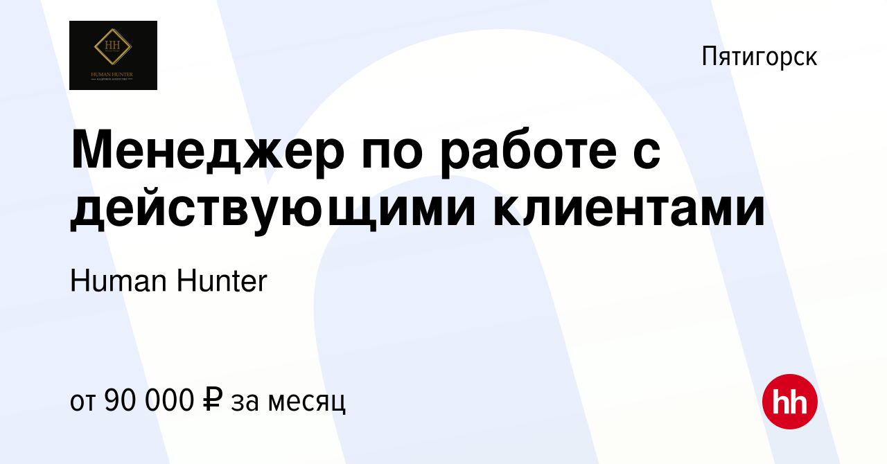 Вакансия Менеджер по работе с действующими клиентами в Пятигорске, работа в  компании Human Hunter (вакансия в архиве c 1 июля 2023)