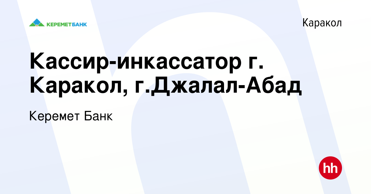 Вакансия Кассир-инкассатор г. Каракол, г.Джалал-Абад в Караколе, работа в  компании Керемет Банк (вакансия в архиве c 1 июля 2023)