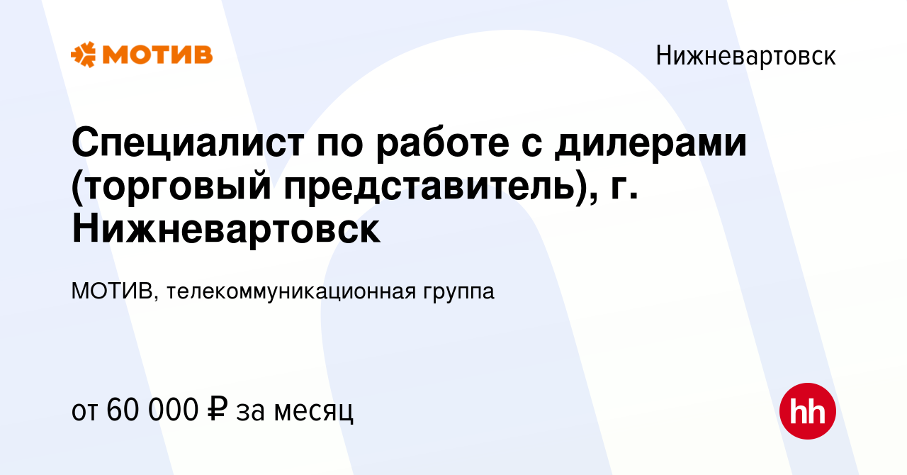 Вакансия Специалист по работе с дилерами (торговый представитель), г.  Нижневартовск в Нижневартовске, работа в компании МОТИВ,  телекоммуникационная группа (вакансия в архиве c 28 июля 2023)