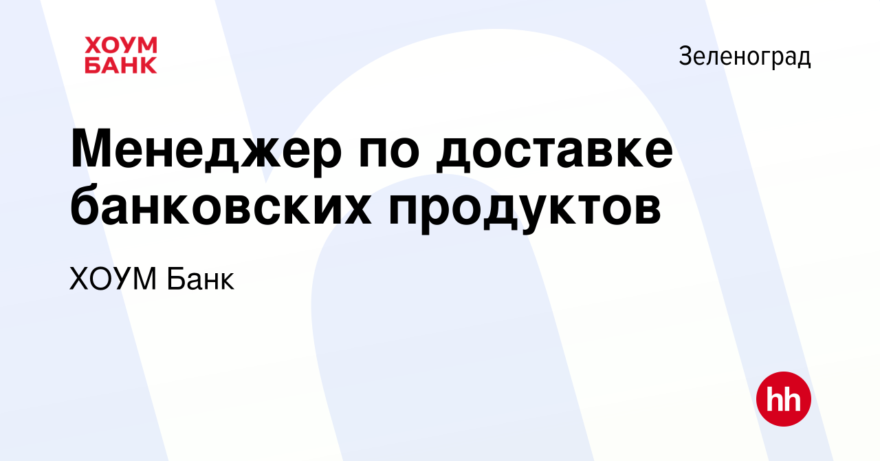 Вакансия Менеджер по доставке банковских продуктов в Зеленограде, работа в  компании ХОУМ Банк (вакансия в архиве c 20 марта 2024)