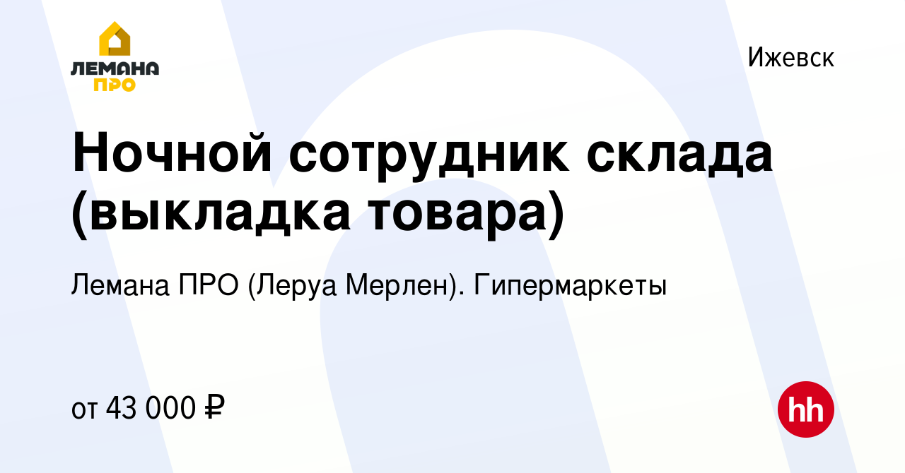 Вакансия Ночной сотрудник склада (выкладка товара) в Ижевске, работа в  компании Леруа Мерлен. Гипермаркеты (вакансия в архиве c 24 июля 2023)