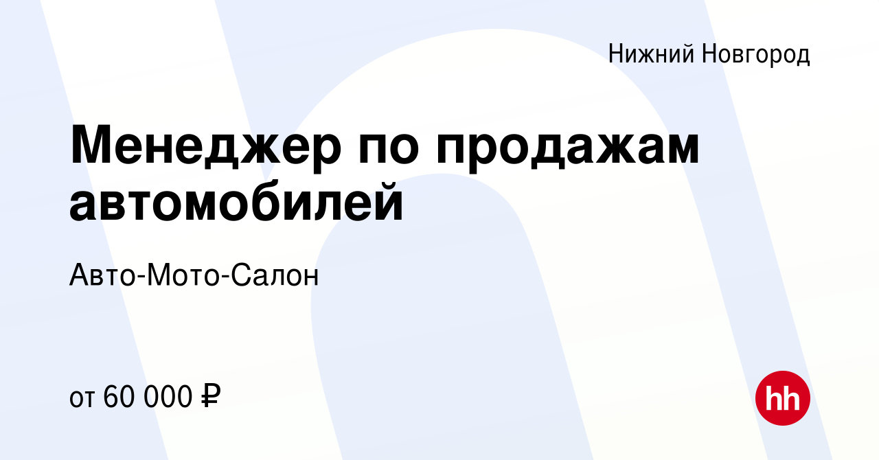 Вакансия Менеджер по продажам автомобилей в Нижнем Новгороде, работа в  компании Авто-Мото-Салон (вакансия в архиве c 1 июля 2023)