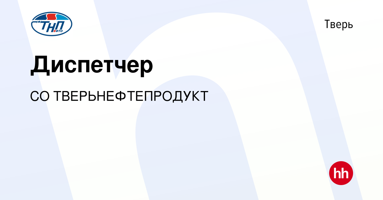 Вакансия Диспетчер в Твери, работа в компании СО ТВЕРЬНЕФТЕПРОДУКТ  (вакансия в архиве c 26 июня 2023)