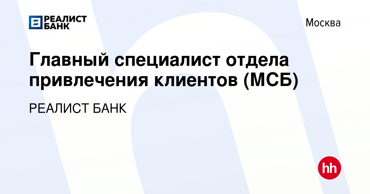 Вакансия Главный специалист отдела привлечения клиентов (МСБ) в Москве,  работа в компании РЕАЛИСТ БАНК (вакансия в архиве c 3 августа 2023)