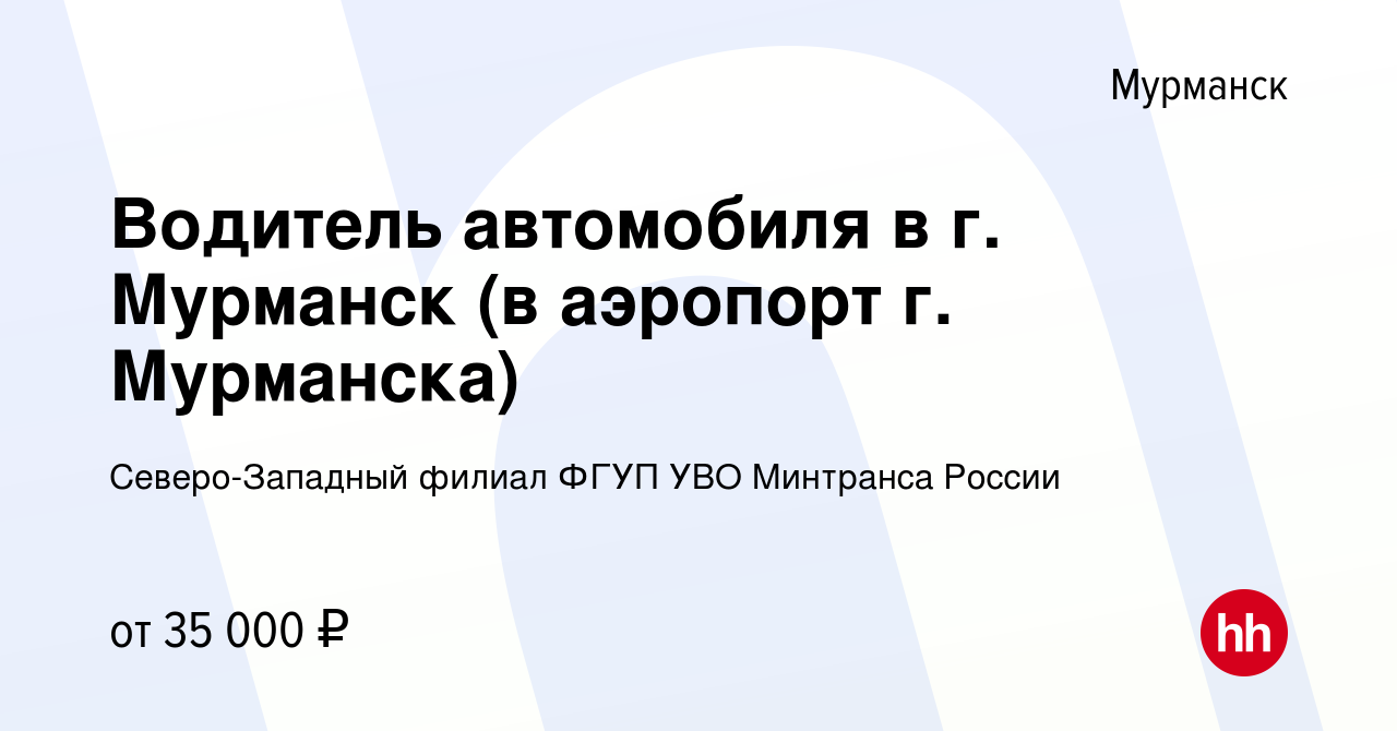 Вакансия Водитель автомобиля в г. Мурманск (в аэропорт г. Мурманска) в  Мурманске, работа в компании Северо-Западный филиал ФГУП УВО Минтранса  России (вакансия в архиве c 15 декабря 2023)