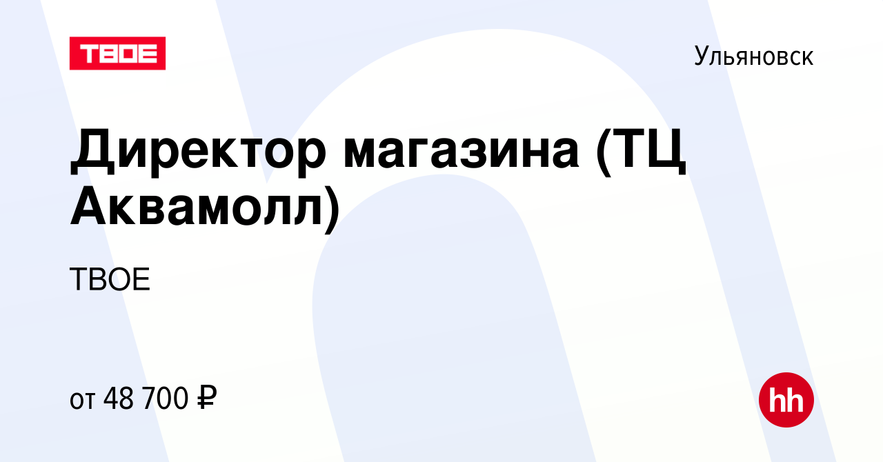 Вакансия Директор магазина (ТЦ Аквамолл) в Ульяновске, работа в компании  ТВОЕ (вакансия в архиве c 19 июля 2023)