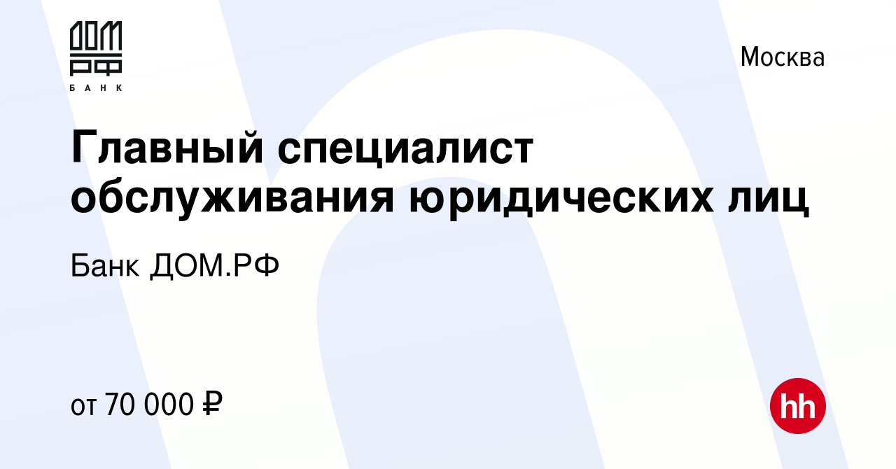 Вакансия Главный специалист обслуживания юридических лиц в Москве, работа в  компании Банк ДОМ.РФ (вакансия в архиве c 29 августа 2023)