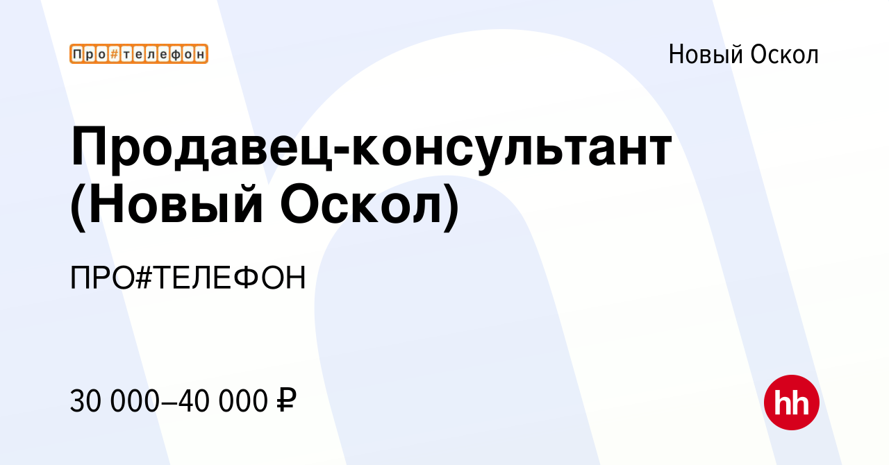 Вакансия Продавец-консультант (Новый Оскол) в Новом Осколе, работа в  компании ПРО#ТЕЛЕФОН (вакансия в архиве c 30 июля 2023)