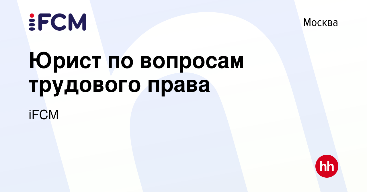 Вакансия Юрист по вопросам трудового права в Москве, работа в компании iFCM  Group (вакансия в архиве c 1 июля 2023)