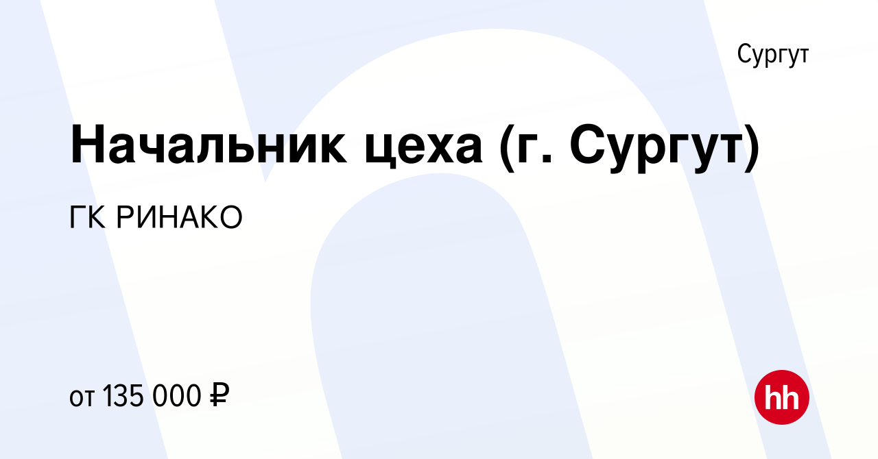 Вакансия Начальник цеха (г. Сургут) в Сургуте, работа в компании ГК РИНАКО  (вакансия в архиве c 31 августа 2023)