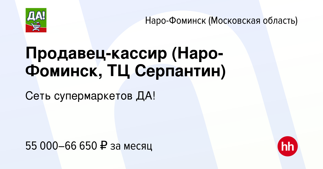 Вакансия Продавец-кассир (Наро-Фоминск, ТЦ Серпантин) в Наро-Фоминске,  работа в компании Сеть супермаркетов ДА! (вакансия в архиве c 9 августа  2023)