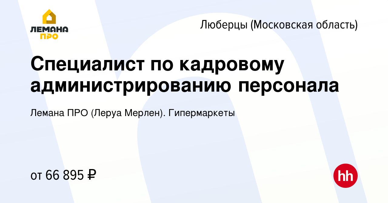 Вакансия Специалист по кадровому администрированию персонала в Люберцах,  работа в компании Леруа Мерлен. Гипермаркеты (вакансия в архиве c 31 июля  2023)