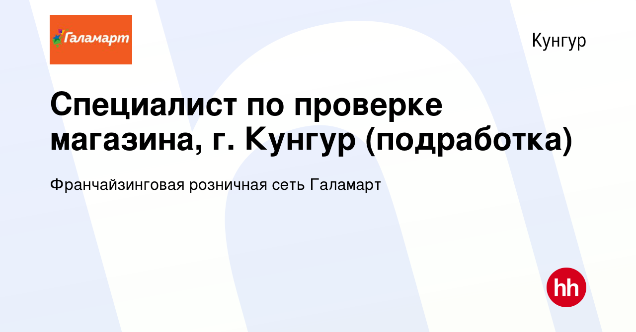 Вакансия Специалист по проверке магазина, г. Кунгур (подработка) в Кунгуре,  работа в компании Франчайзинговая розничная сеть Галамарт (вакансия в  архиве c 1 июля 2023)