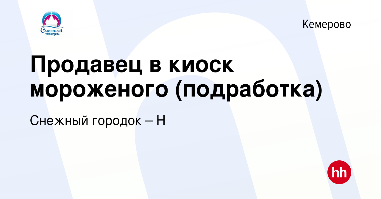 Вакансия Продавец в киоск мороженого (подработка) в Кемерове, работа в  компании Снежный городок – Н (вакансия в архиве c 13 октября 2023)