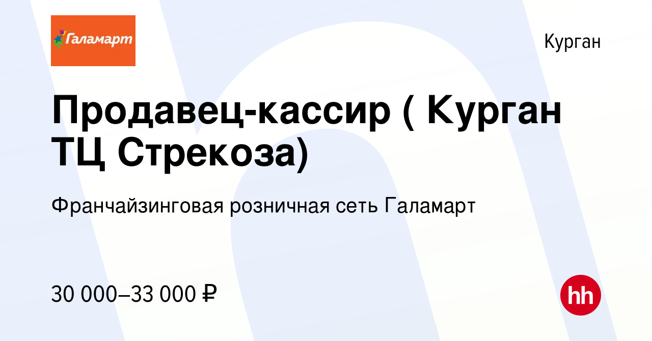 Вакансия Продавец-кассир ( Курган ТЦ Стрекоза) в Кургане, работа в компании  Франчайзинговая розничная сеть Галамарт (вакансия в архиве c 9 июля 2023)