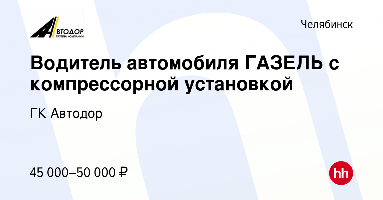 Вакансия Водитель автомобиля ГАЗЕЛЬ с компрессорной установкой в  Челябинске, работа в компании ГК Автодор (вакансия в архиве c 1 июля 2023)