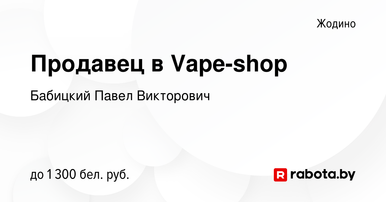 Вакансия Продавец в Vape-shop в Жодино, работа в компании Бабицкий Павел  Викторович (вакансия в архиве c 2 июля 2023)