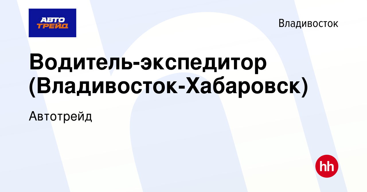 Вакансия Водитель-экспедитор (Владивосток-Хабаровск) во Владивостоке,  работа в компании Автотрейд (вакансия в архиве c 2 июля 2023)