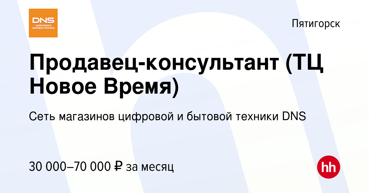 Вакансия Продавец-консультант (ТЦ Новое Время) в Пятигорске, работа в  компании Сеть магазинов цифровой и бытовой техники DNS (вакансия в архиве c  24 июля 2023)