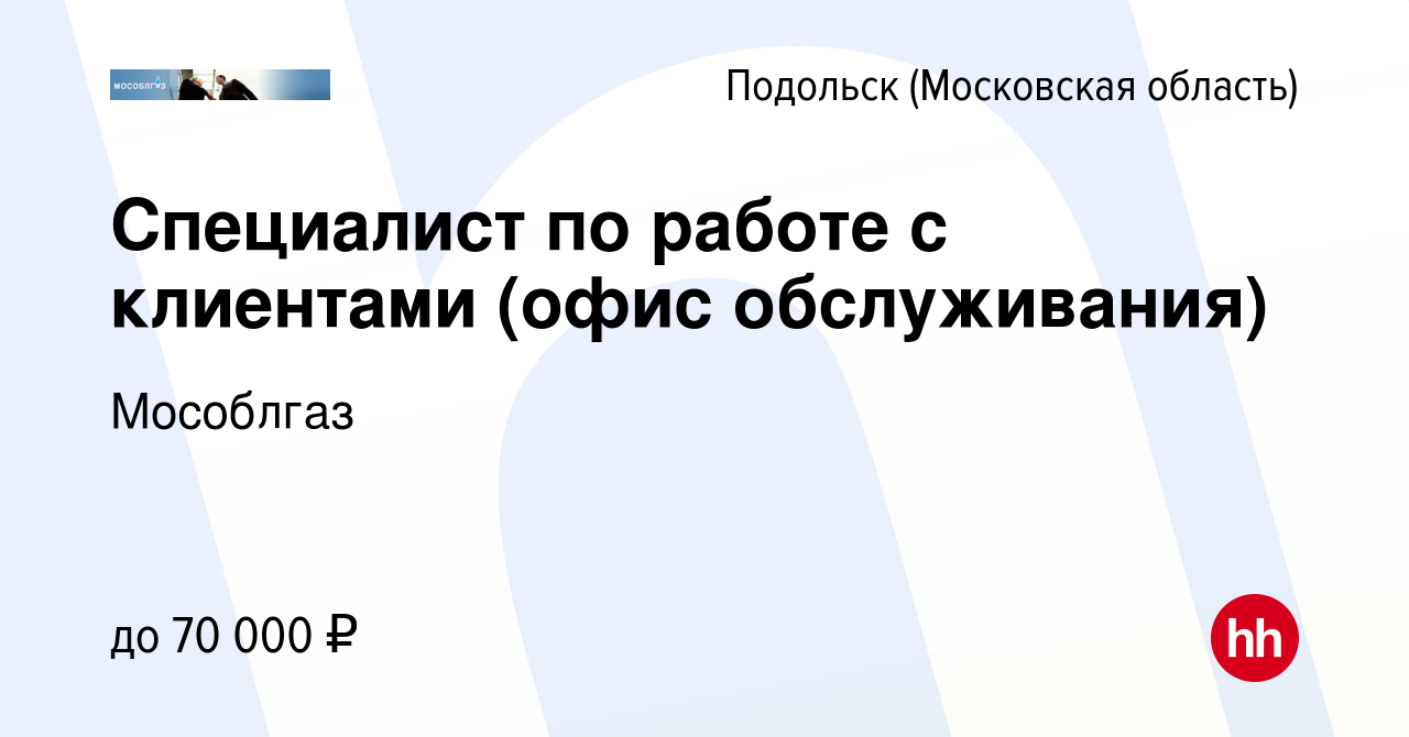 Вакансия Специалист по работе с клиентами (офис обслуживания) в Подольске  (Московская область), работа в компании Мособлгаз (вакансия в архиве c 9  октября 2023)